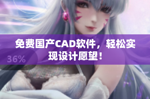免费国产CAD软件，轻松实现设计愿望！