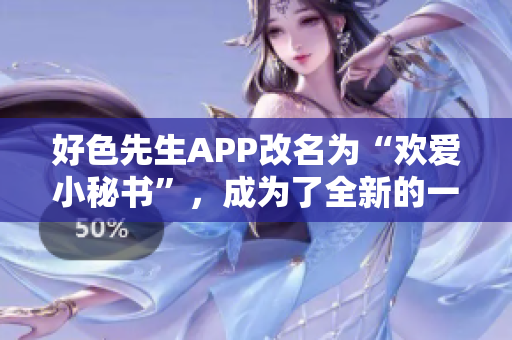 好色先生APP改名为“欢爱小秘书”，成为了全新的一款情感交流平台