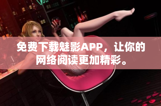 免费下载魅影APP，让你的网络阅读更加精彩。