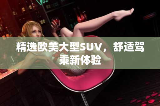 精选欧美大型SUV，舒适驾乘新体验