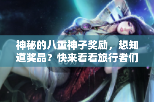 神秘的八重神子奖励，想知道奖品？快来看看旅行者们的惊奇之旅！