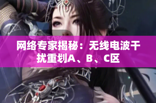 网络专家揭秘：无线电波干扰重划A、B、C区