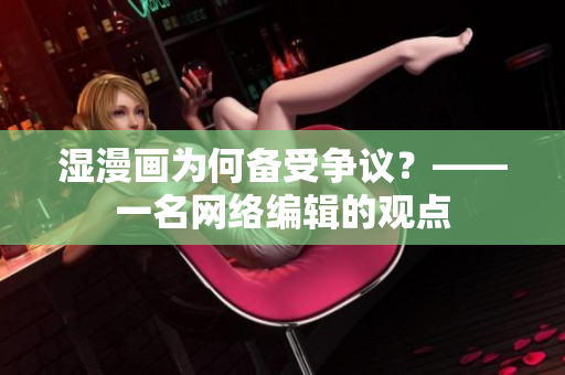 湿漫画为何备受争议？——一名网络编辑的观点