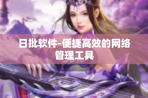 日批软件-便捷高效的网络管理工具
