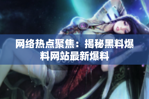 网络热点聚焦：揭秘黑料爆料网站最新爆料