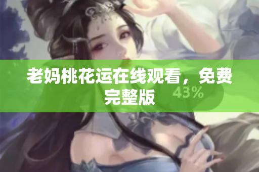 老妈桃花运在线观看，免费完整版