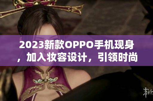 2023新款OPPO手机现身，加入妆容设计，引领时尚潮流