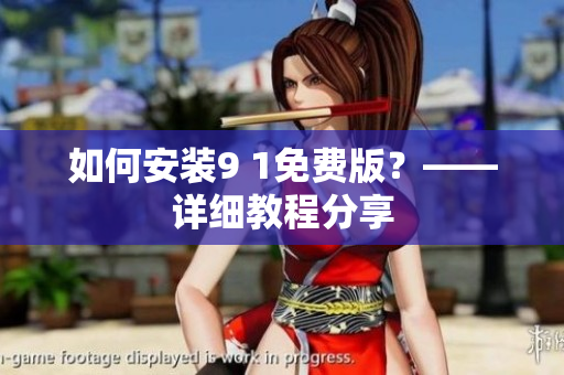 如何安装9 1免费版？——详细教程分享