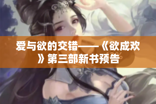 爱与欲的交错——《欲成欢》第三部新书预告