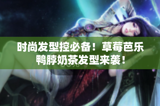 时尚发型控必备！草莓芭乐鸭脖奶茶发型来袭！