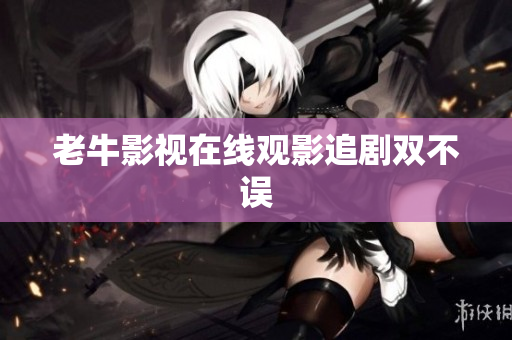 老牛影视在线观影追剧双不误