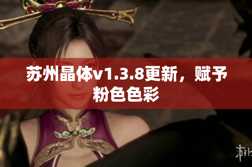 苏州晶体v1.3.8更新，赋予粉色色彩