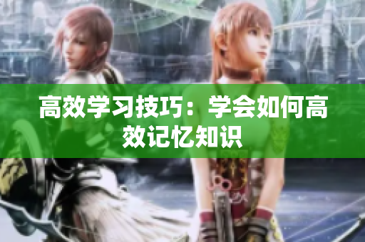 高效学习技巧：学会如何高效记忆知识