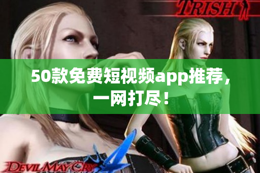 50款免费短视频app推荐，一网打尽！