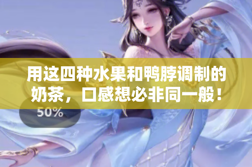 用这四种水果和鸭脖调制的奶茶，口感想必非同一般！