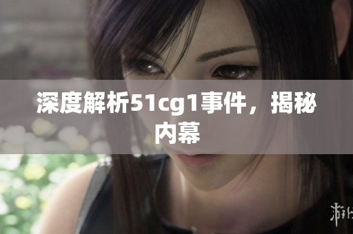 深度解析51cg1事件，揭秘内幕