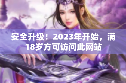 安全升级！2023年开始，满18岁方可访问此网站