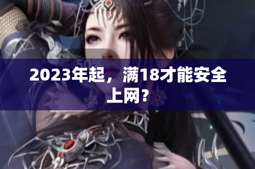 2023年起，满18才能安全上网？