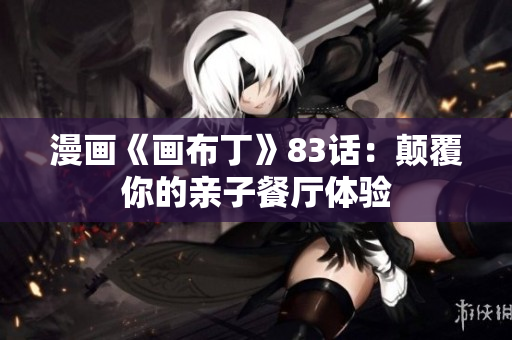 漫画《画布丁》83话：颠覆你的亲子餐厅体验
