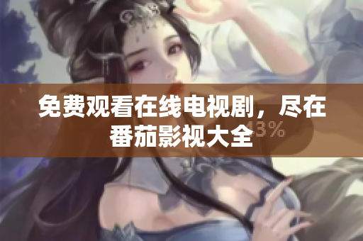 免费观看在线电视剧，尽在番茄影视大全