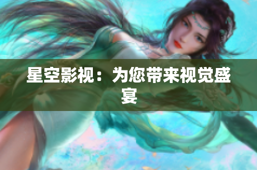 星空影视：为您带来视觉盛宴