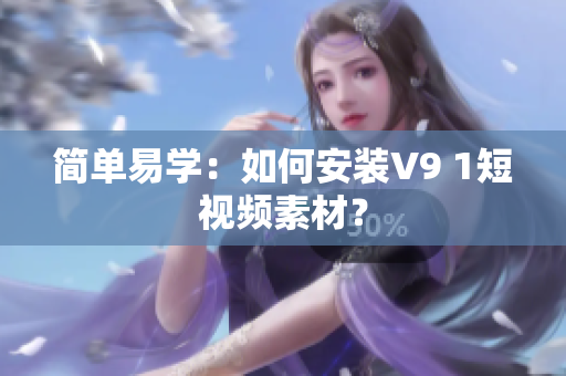 简单易学：如何安装V9 1短视频素材？