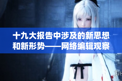 十九大报告中涉及的新思想和新形势——网络编辑观察)