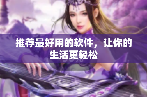 推荐最好用的软件，让你的生活更轻松