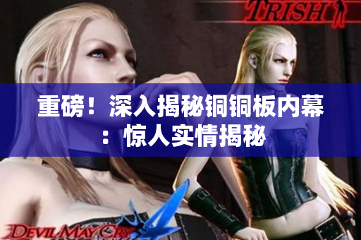 重磅！深入揭秘铜铜板内幕：惊人实情揭秘