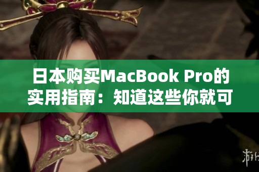 日本购买MacBook Pro的实用指南：知道这些你就可以省钱了！