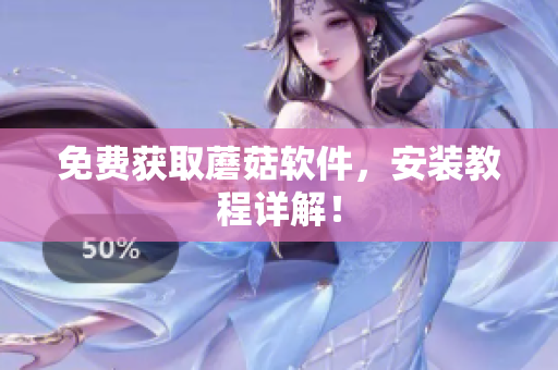 免费获取蘑菇软件，安装教程详解！
