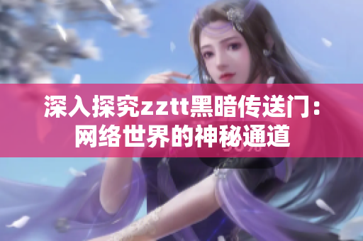 深入探究zztt黑暗传送门：网络世界的神秘通道