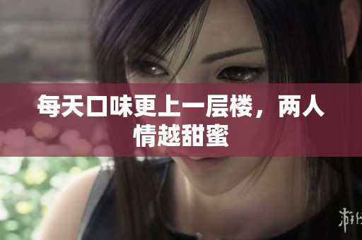 每天口味更上一层楼，两人情越甜蜜