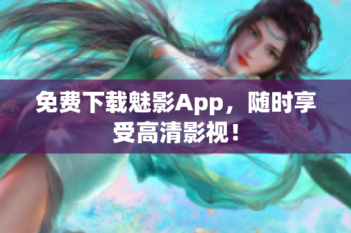 免费下载魅影App，随时享受高清影视！