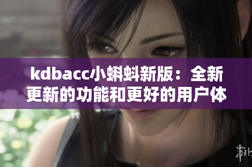 kdbacc小蝌蚪新版：全新更新的功能和更好的用户体验