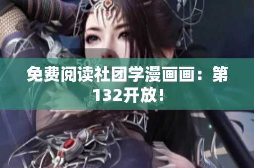 免费阅读社团学漫画画：第132开放！