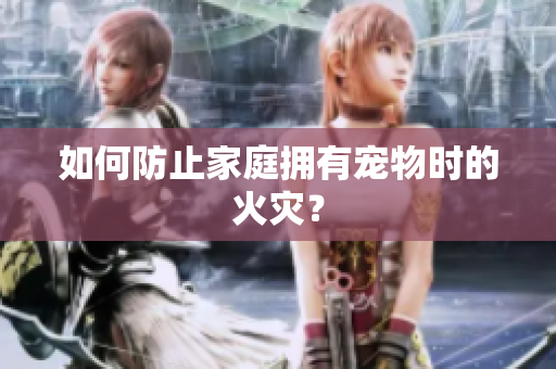 如何防止家庭拥有宠物时的火灾？