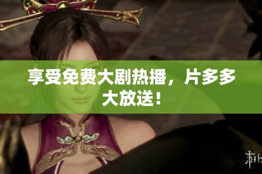 享受免费大剧热播，片多多大放送！