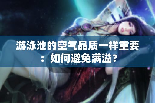 游泳池的空气品质一样重要：如何避免满溢？