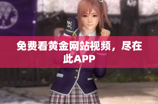 免费看黄金网站视频，尽在此APP