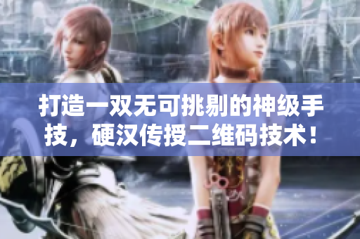 打造一双无可挑剔的神级手技，硬汉传授二维码技术！