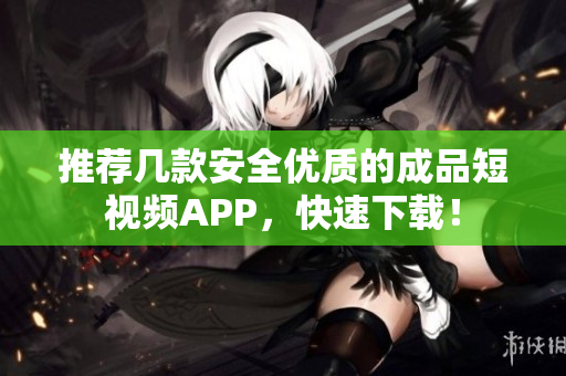 推荐几款安全优质的成品短视频APP，快速下载！