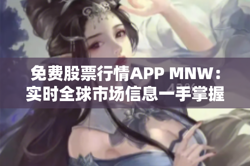 免费股票行情APP MNW：实时全球市场信息一手掌握