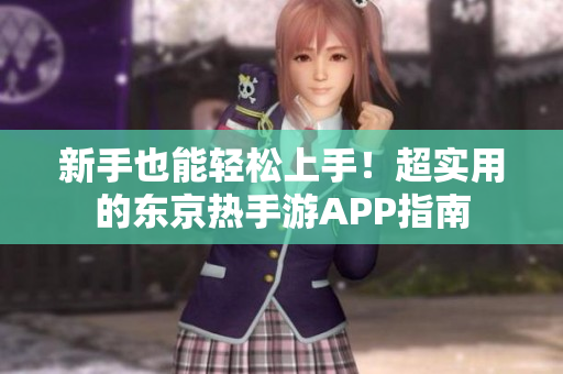 新手也能轻松上手！超实用的东京热手游APP指南