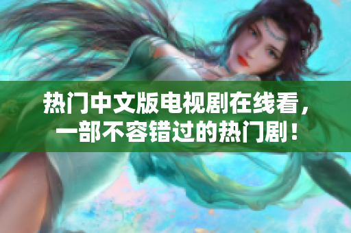 热门中文版电视剧在线看，一部不容错过的热门剧！