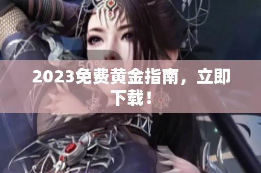 2023免费黄金指南，立即下载！