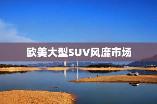 欧美大型SUV风靡市场