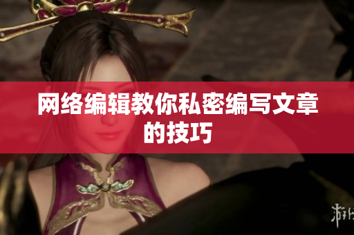 网络编辑教你私密编写文章的技巧