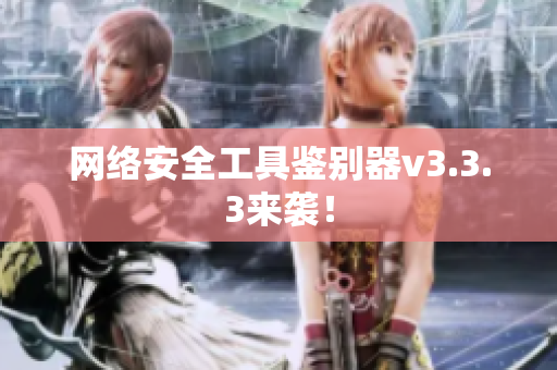 网络安全工具鉴别器v3.3.3来袭！