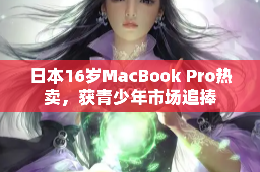 日本16岁MacBook Pro热卖，获青少年市场追捧